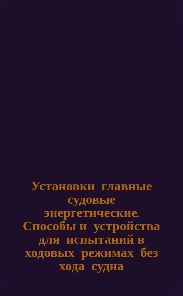 Установки главные судовые энергетические. Способы и устройства для испытаний в ходовых режимах без хода судна