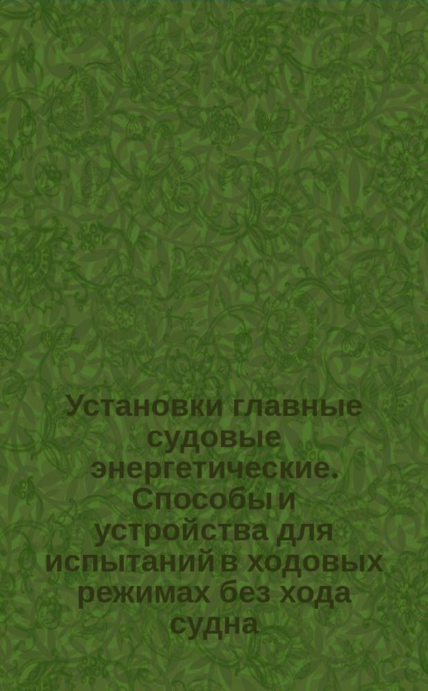 Установки главные судовые энергетические. Способы и устройства для испытаний в ходовых режимах без хода судна