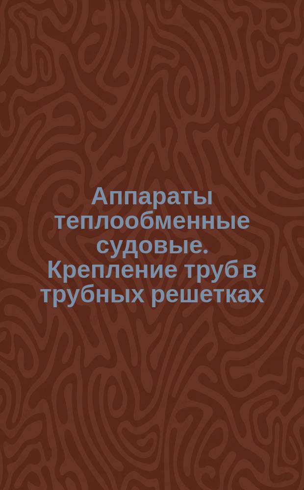 Аппараты теплообменные судовые. Крепление труб в трубных решетках