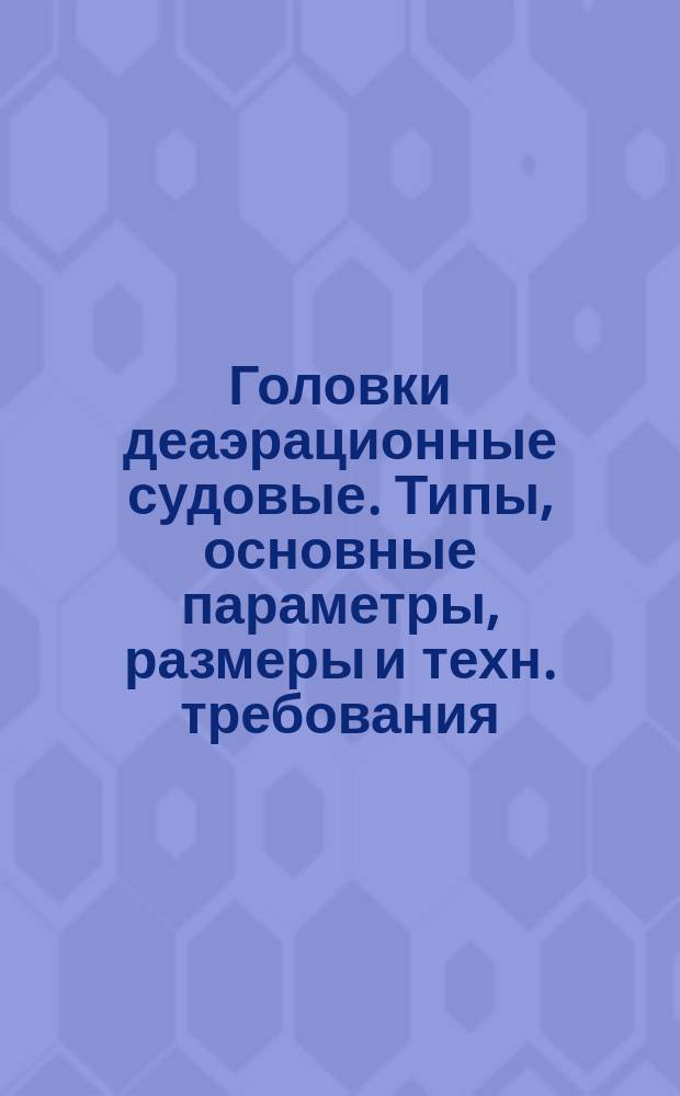Головки деаэрационные судовые. Типы, основные параметры, размеры и техн. требования
