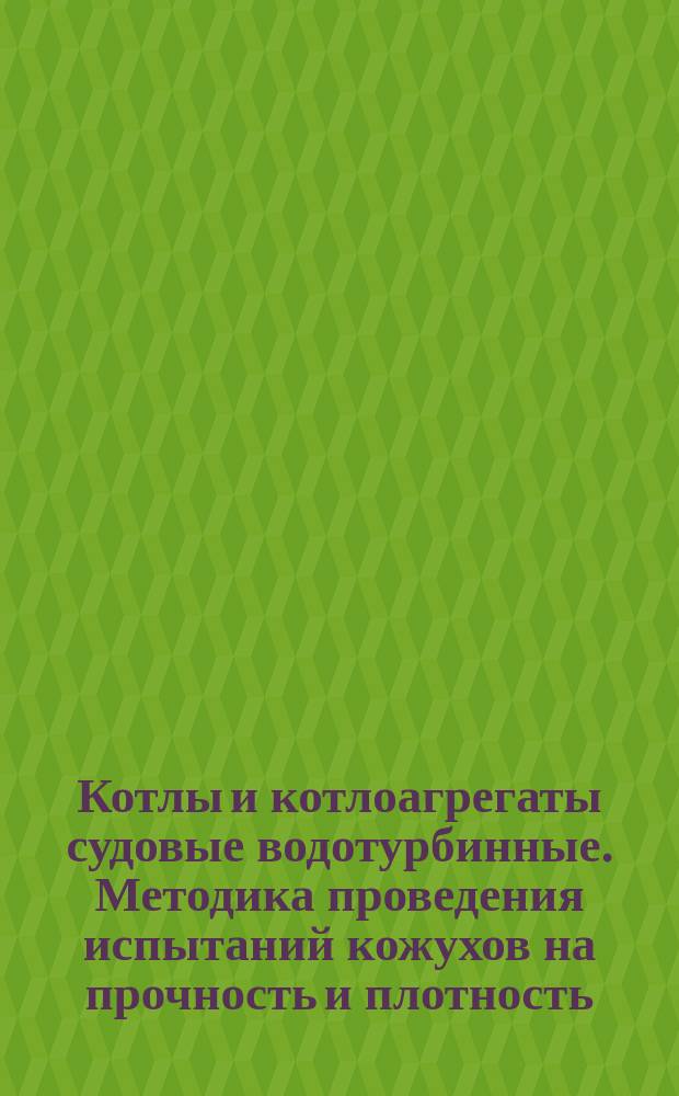 Котлы и котлоагрегаты судовые водотурбинные. Методика проведения испытаний кожухов на прочность и плотность