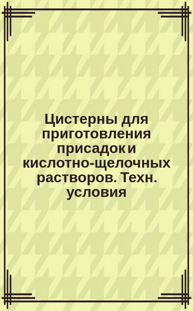 Цистерны для приготовления присадок и кислотно-щелочных растворов. Техн. условия