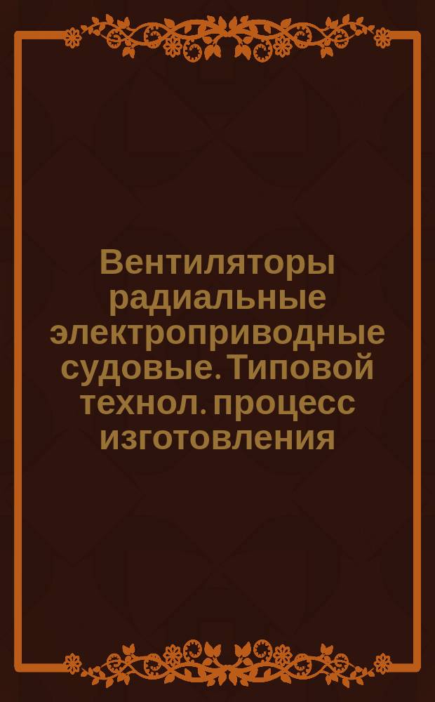 Вентиляторы радиальные электроприводные судовые. Типовой технол. процесс изготовления