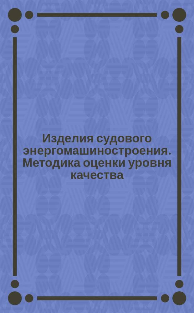 Изделия судового энергомашиностроения. Методика оценки уровня качества