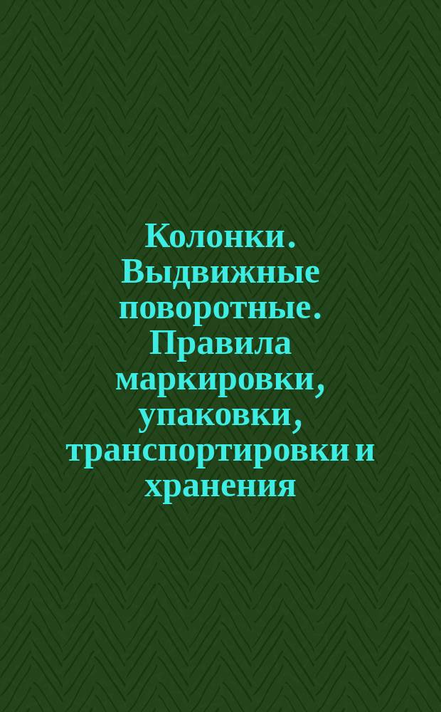 Колонки. Выдвижные поворотные. Правила маркировки, упаковки, транспортировки и хранения
