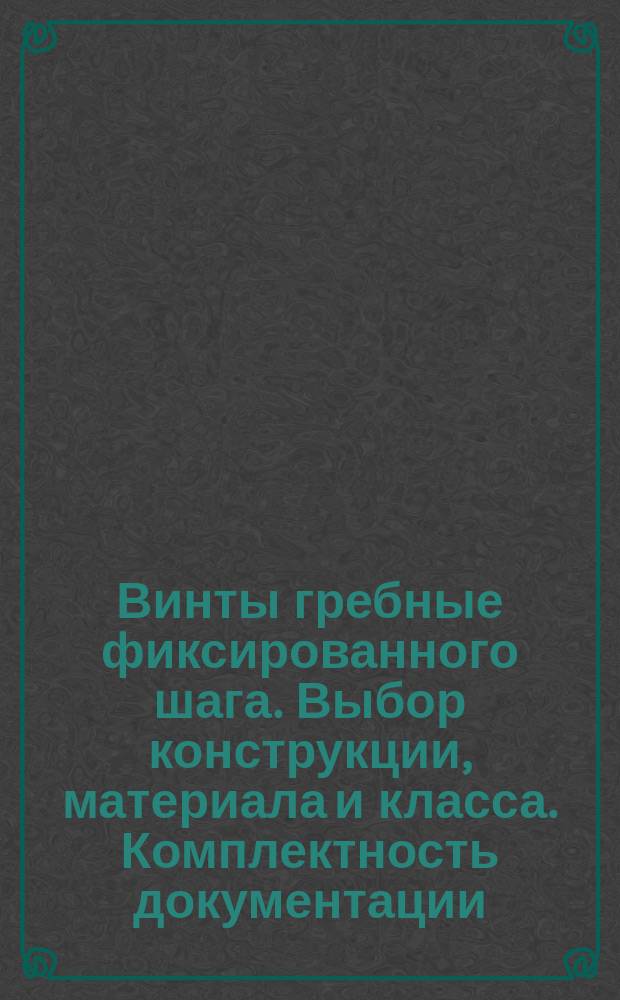 Винты гребные фиксированного шага. Выбор конструкции, материала и класса. Комплектность документации