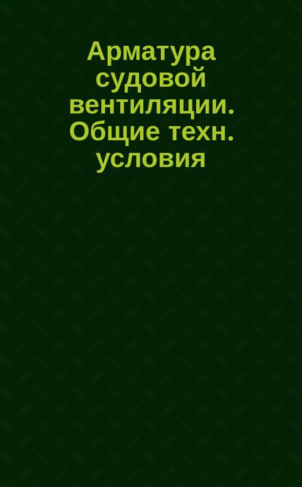 Арматура судовой вентиляции. Общие техн. условия