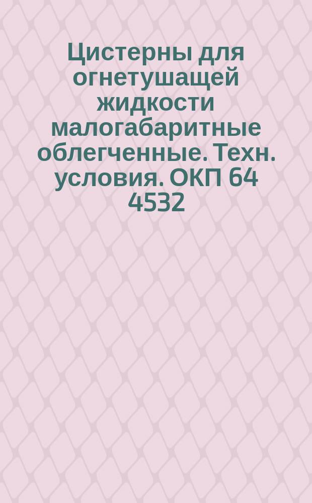 Цистерны для огнетушащей жидкости малогабаритные облегченные. Техн. условия. ОКП 64 4532