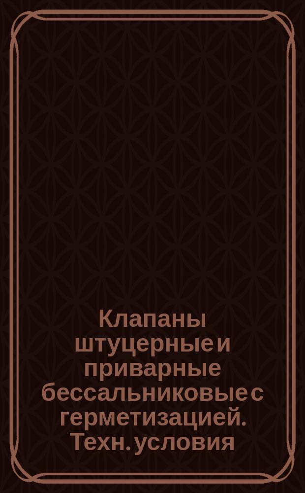 Клапаны штуцерные и приварные бессальниковые с герметизацией. Техн. условия