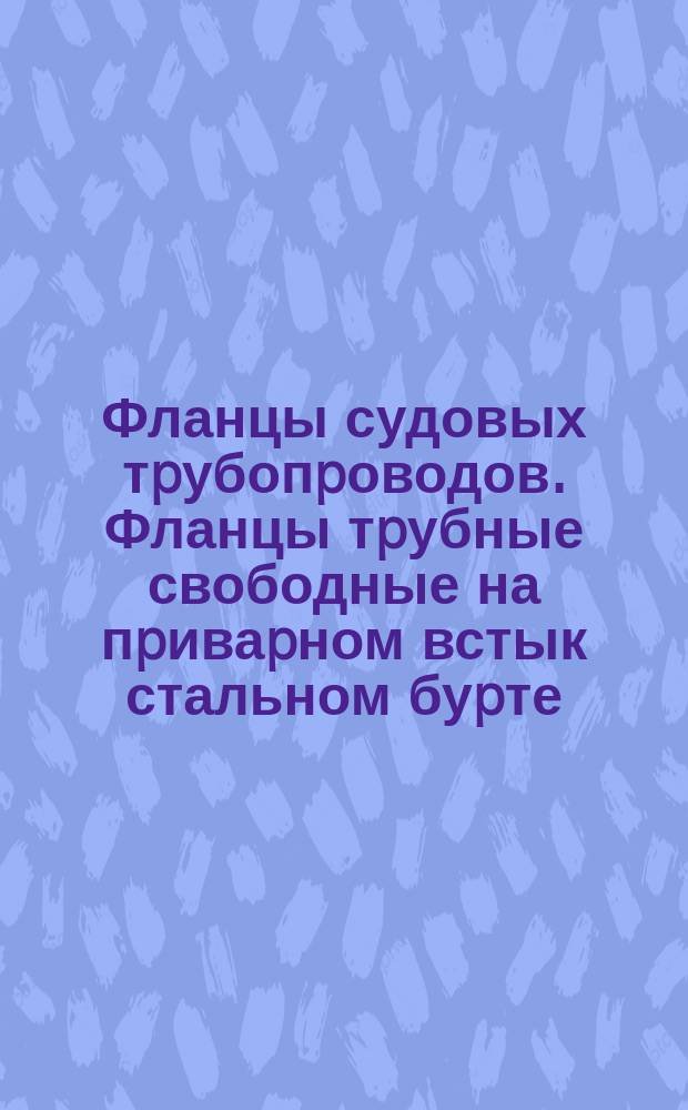Фланцы судовых тpубопpоводов. Фланцы тpубные свободные на пpиваpном встык стальном буpте. Техн. условия