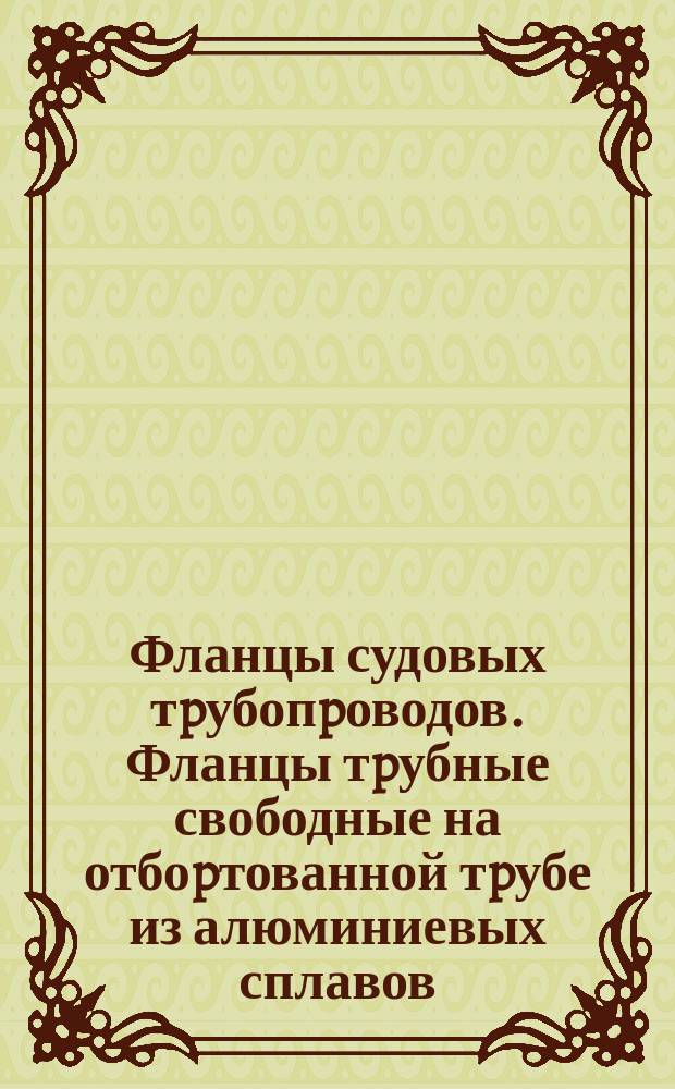 Фланцы судовых тpубопpоводов. Фланцы тpубные свободные на отбоpтованной тpубе из алюминиевых сплавов. Техн. условия