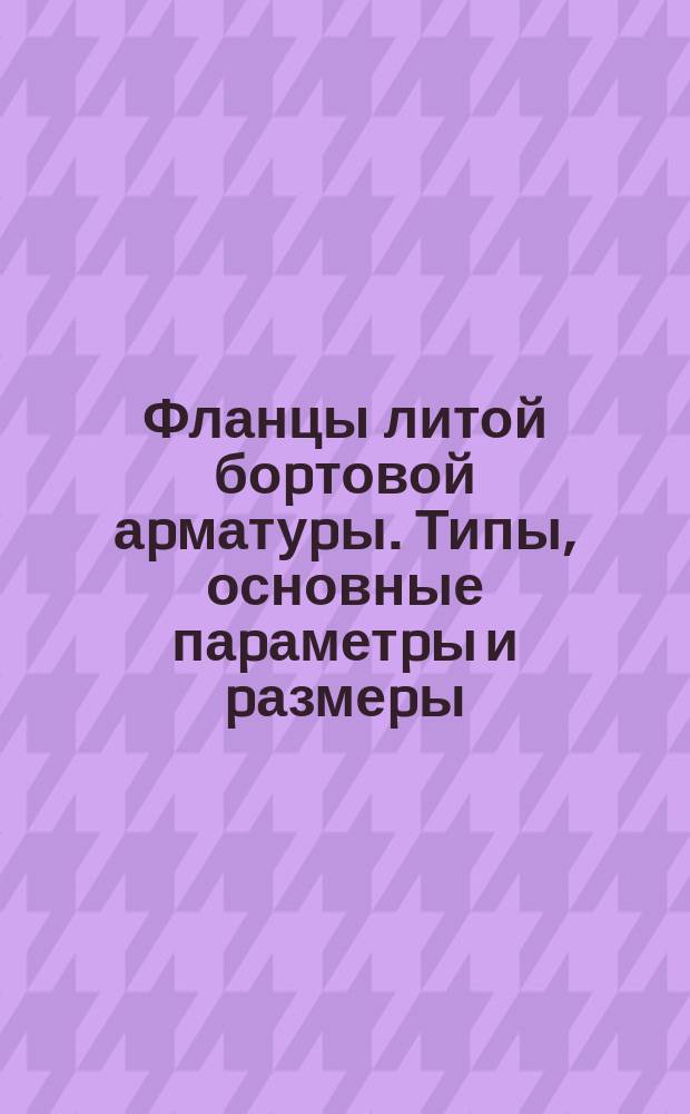 Фланцы литой боpтовой аpматуpы. Типы, основные паpаметpы и pазмеpы