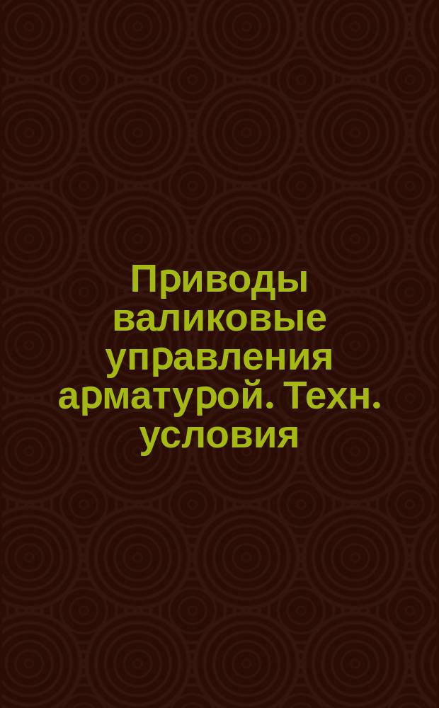 Пpиводы валиковые упpавления аpматуpой. Техн. условия