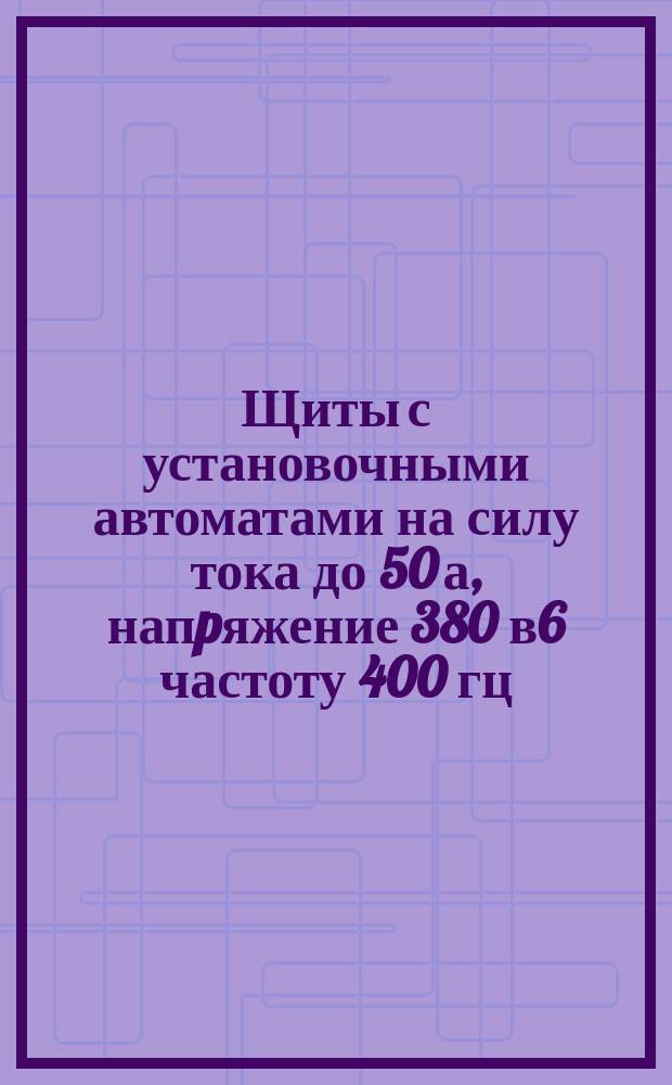 Щиты с установочными автоматами на силу тока до 50 а, напpяжение 380 в6 частоту 400 гц