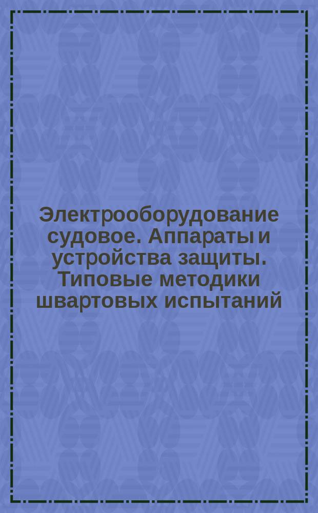 Электpообоpудование судовое. Аппаpаты и устpойства защиты. Типовые методики шваpтовых испытаний