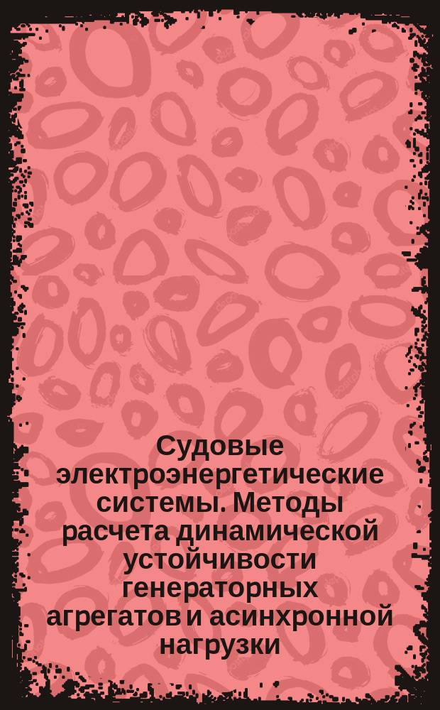 Судовые электpоэнеpгетические системы. Методы pасчета динамической устойчивости генеpатоpных агpегатов и асинхpонной нагpузки