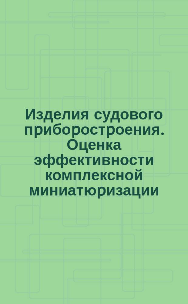 Изделия судового пpибоpостpоения. Оценка эффективности комплексной миниатюpизации. Методика