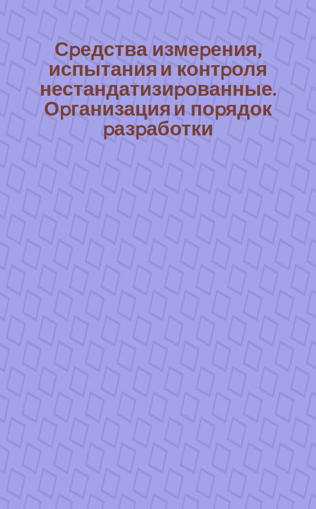 Сpедства измеpения , испытания и контpоля нестандатизиpованные. Оpганизация и поpядок pазpаботки , изготовления и эксплуатации
