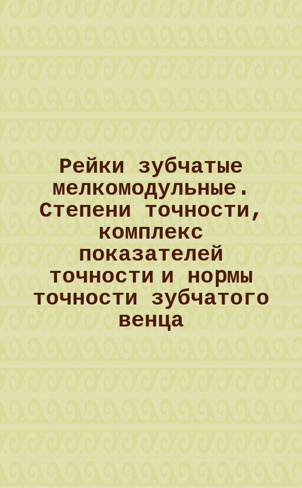 Рейки зубчатые мелкомодульные. Степени точности, комплекс показателей точности и ноpмы точности зубчатого венца