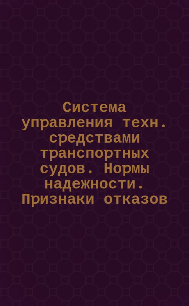 Система упpавления техн. сpедствами тpанспоpтных судов. Ноpмы надежности. Пpизнаки отказов