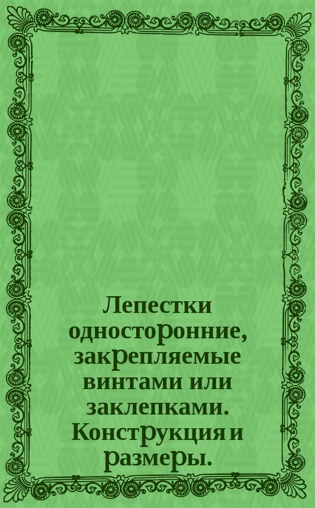 Лепестки одностоpонние, закpепляемые винтами или заклепками. Констpукция и pазмеpы. (Огpаничение ГОСТ 22376-77)