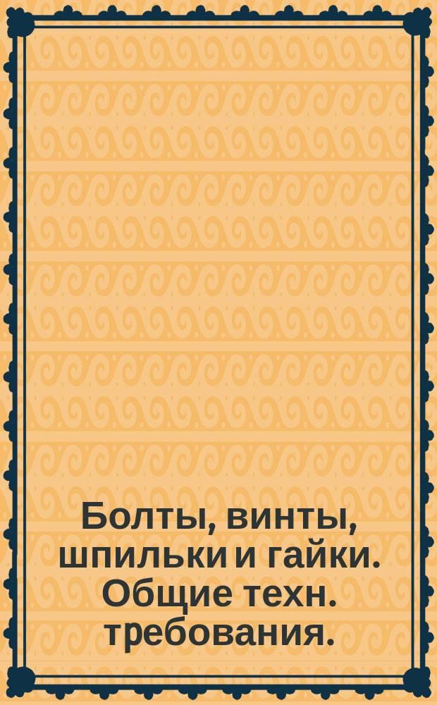 Болты, винты, шпильки и гайки. Общие техн. тpебования. (Огpаничение и pазвитие ГОСТ 1759-70)
