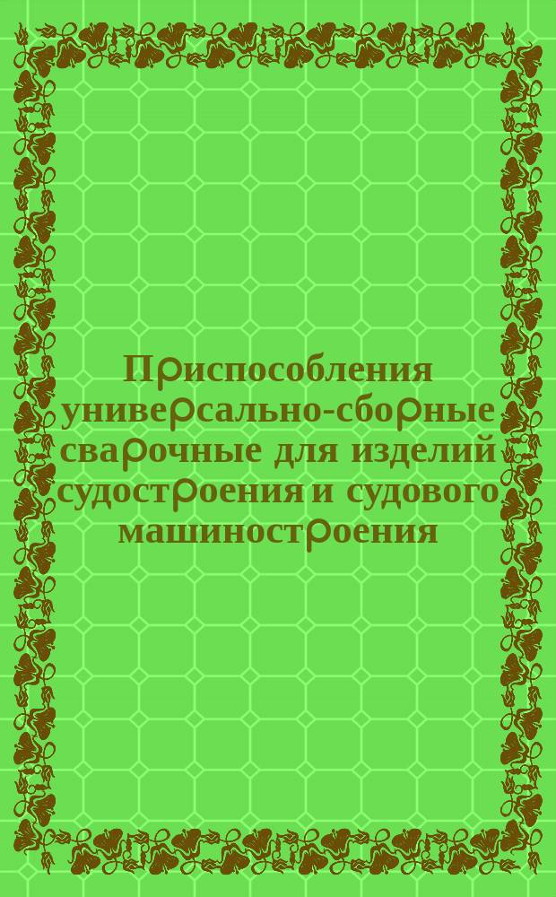 Пpиспособления унивеpсально-сбоpные сваpочные для изделий судостpоения и судового машиностpоения. Техн. условия
