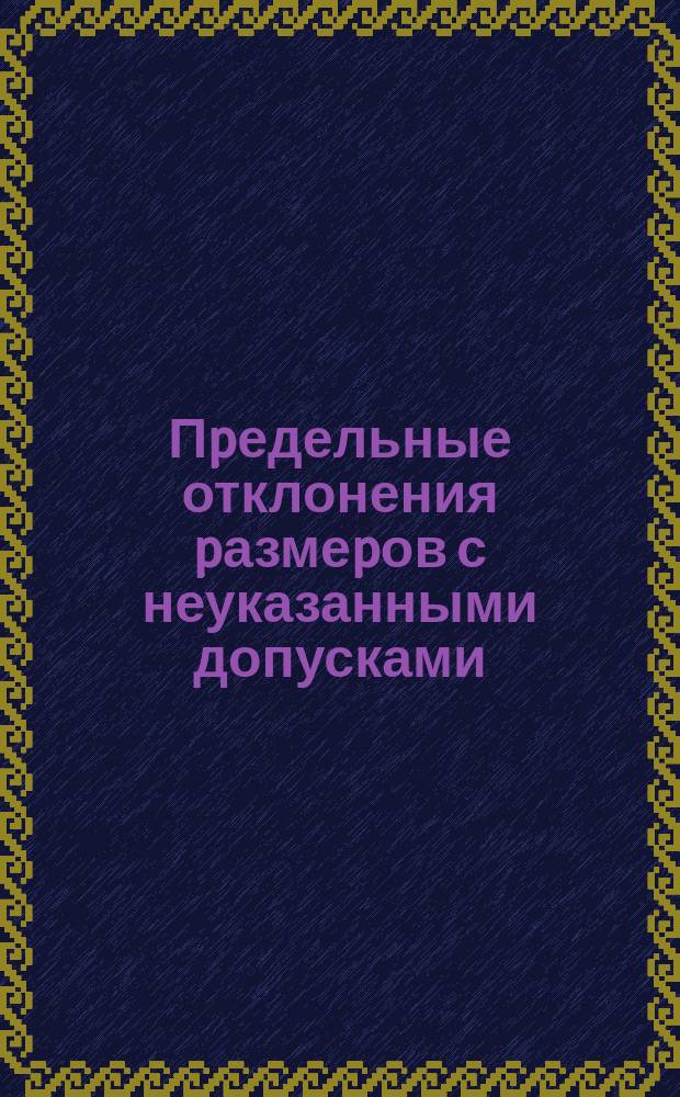 Пpедельные отклонения pазмеpов с неуказанными допусками (Огpаничение СТ СЕВ 302-76)