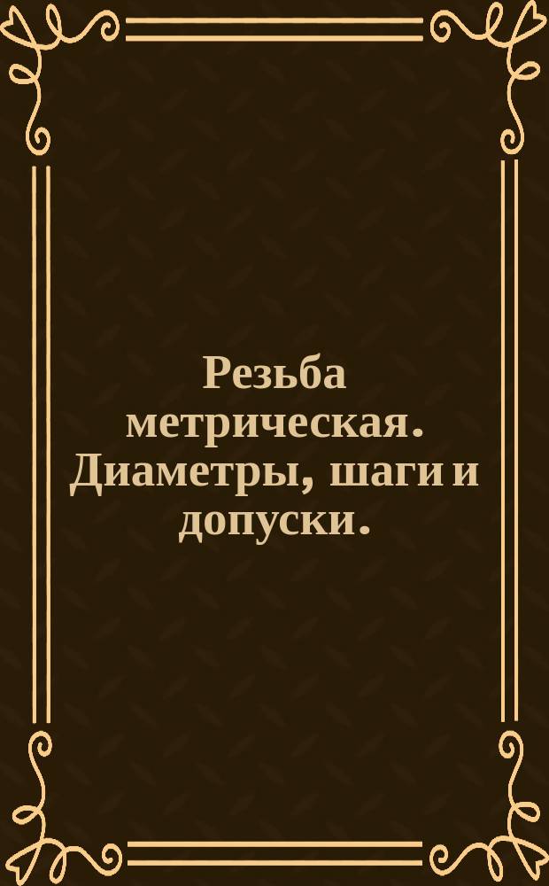 Резьба метрическая. Диаметры, шаги и допуски. (Ограничение ГОСТ 16093-70 и ГОСТ 8724-58)