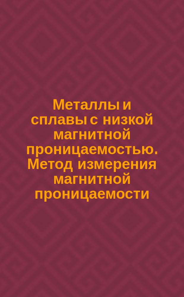 Металлы и сплавы с низкой магнитной проницаемостью. Метод измерения магнитной проницаемости
