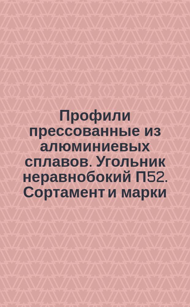 Профили прессованные из алюминиевых сплавов. Угольник неравнобокий П52. Сортамент и марки. (Ограничение ГОСТ 13738-68 и ГОСТ 4784-74)