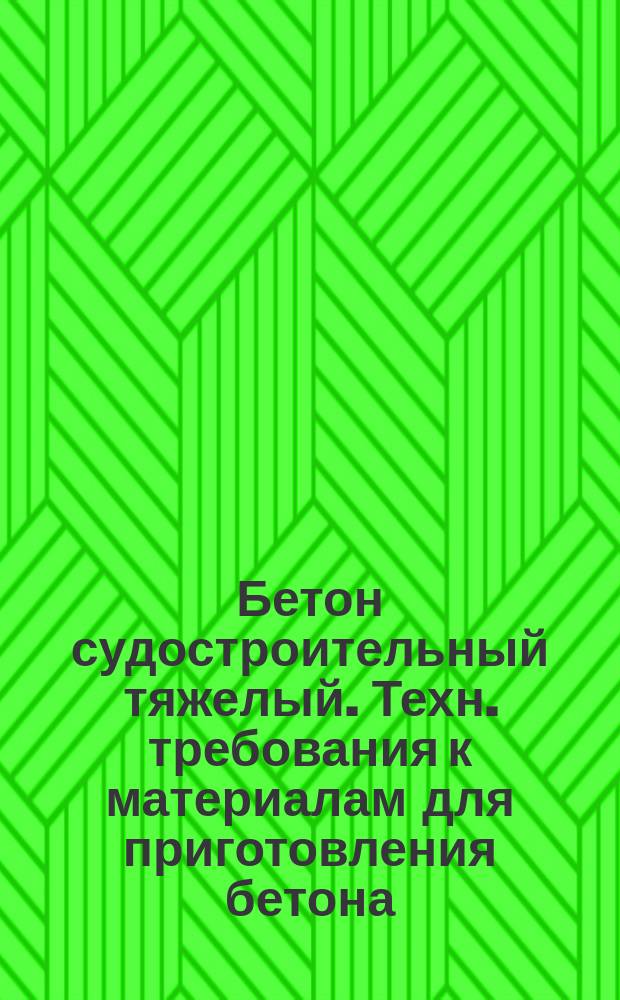 Бетон судостроительный тяжелый. Техн. требования к материалам для приготовления бетона