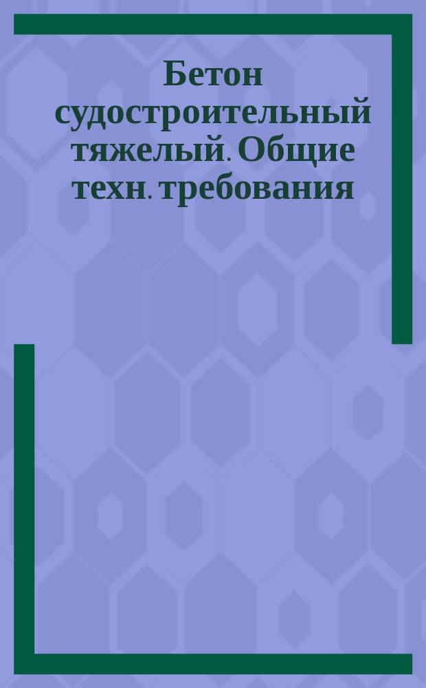 Бетон судостроительный тяжелый. Общие техн. требования