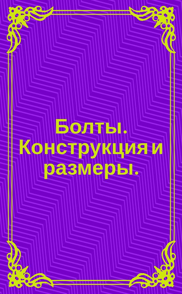 Болты. Конструкция и размеры. (Ограничение ГОСТ 7798-70, СТ СЭВ 216-75, ГОСТ 7802-72)