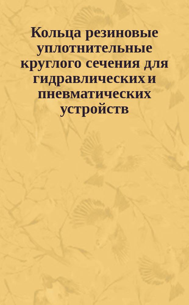 Кольца резиновые уплотнительные круглого сечения для гидравлических и пневматических устройств. Конструкция и размеры. (Ограничение ГОСТ 9833-73)