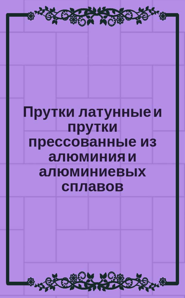 Прутки латунные и прутки прессованные из алюминия и алюминиевых сплавов