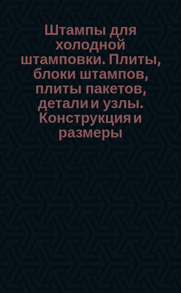 Штампы для холодной штамповки. Плиты, блоки штампов, плиты пакетов, детали и узлы. Конструкция и размеры. (Ограничение Государственных стандартов)