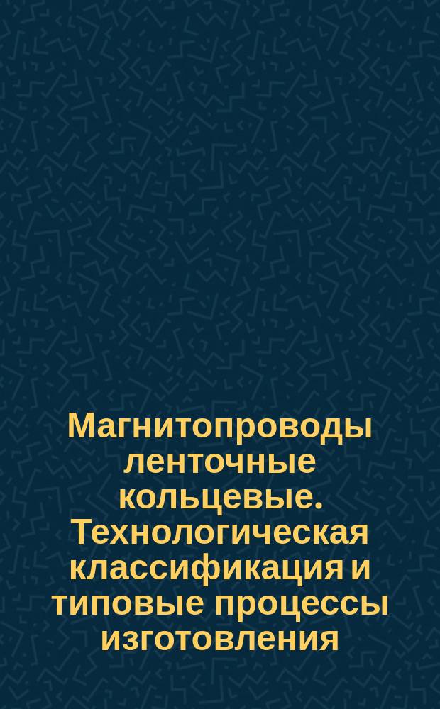 Магнитопроводы ленточные кольцевые. Технологическая классификация и типовые процессы изготовления