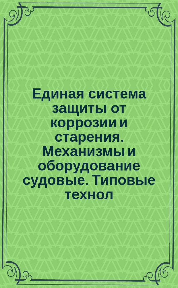 Единая система защиты от коррозии и старения. Механизмы и оборудование судовые. Типовые технол. консервации и расконсервации