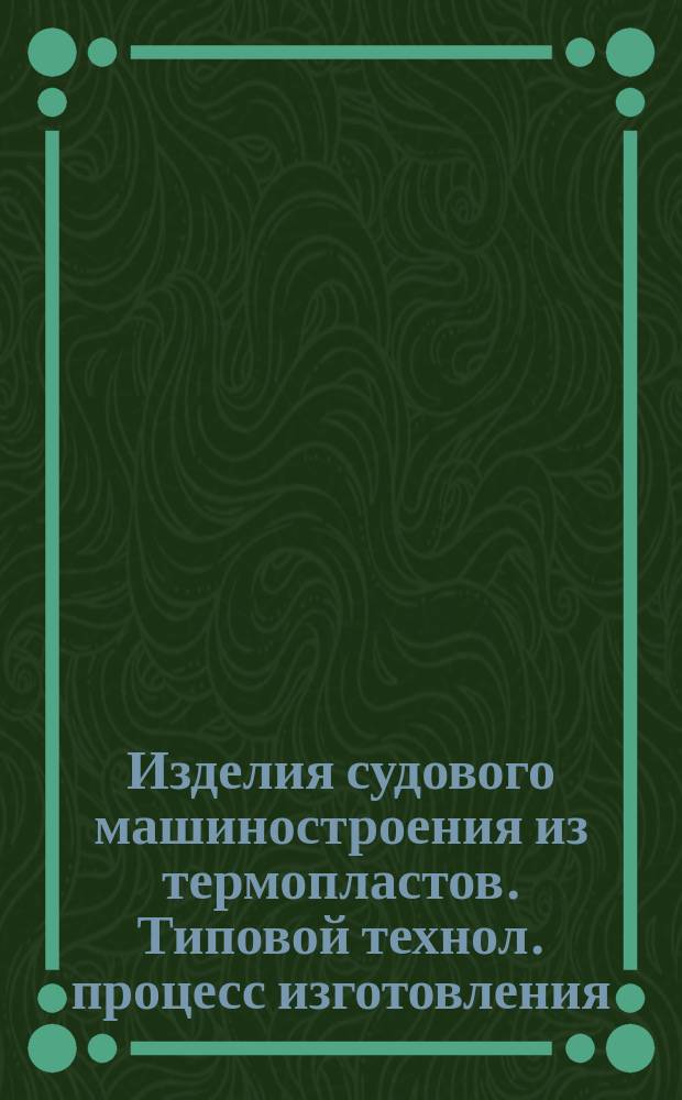 Изделия судового машиностроения из термопластов. Типовой технол. процесс изготовления