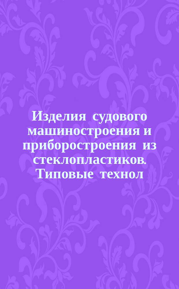 Изделия судового машиностроения и приборостроения из стеклопластиков. Типовые технол. процессы горячего прессования