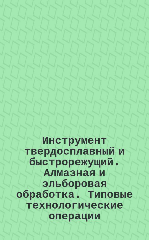 Инструмент твердосплавный и быстрорежущий. Алмазная и эльборовая обработка. Типовые технологические операции