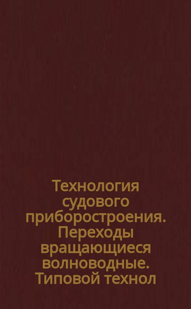 Технология судового приборостроения. Переходы вращающиеся волноводные. Типовой технол. процесс изготовления