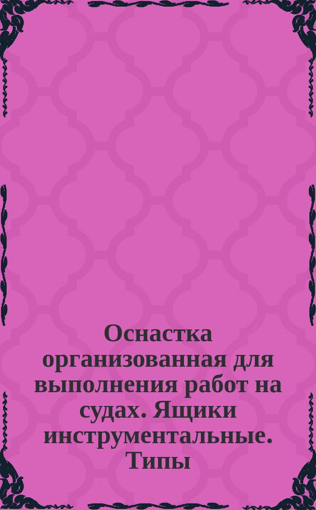 Оснастка организованная для выполнения работ на судах. Ящики инструментальные. Типы, основные параметры и размеры