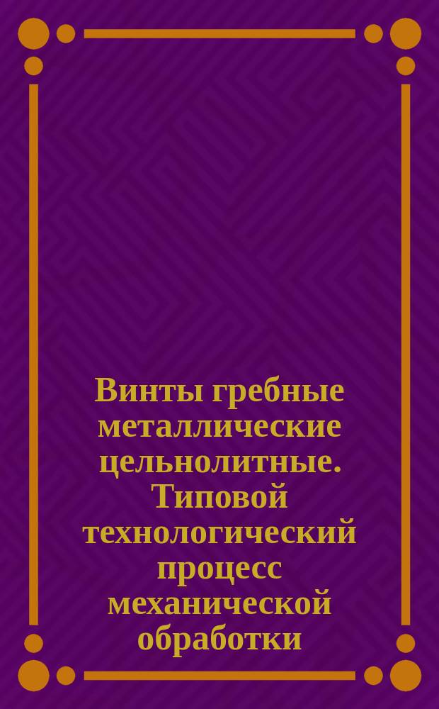 Винты гребные металлические цельнолитные. Типовой технологический процесс механической обработки