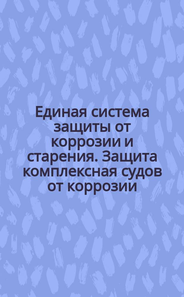 Единая система защиты от коррозии и старения. Защита комплексная судов от коррозии. Общие техн. требования