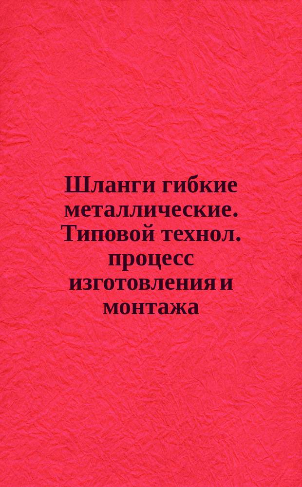 Шланги гибкие металлические. Типовой технол. процесс изготовления и монтажа