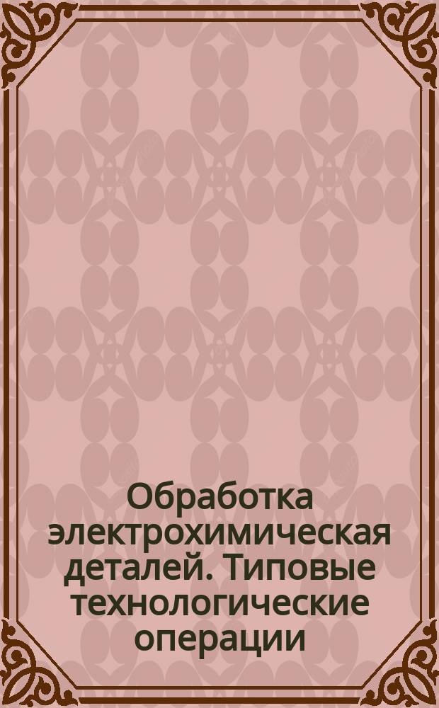 Обработка электрохимическая деталей. Типовые технологические операции