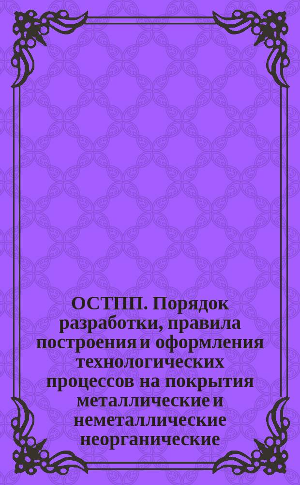 ОСТПП. Порядок разработки, правила построения и оформления технологических процессов на покрытия металлические и неметаллические неорганические. Методика