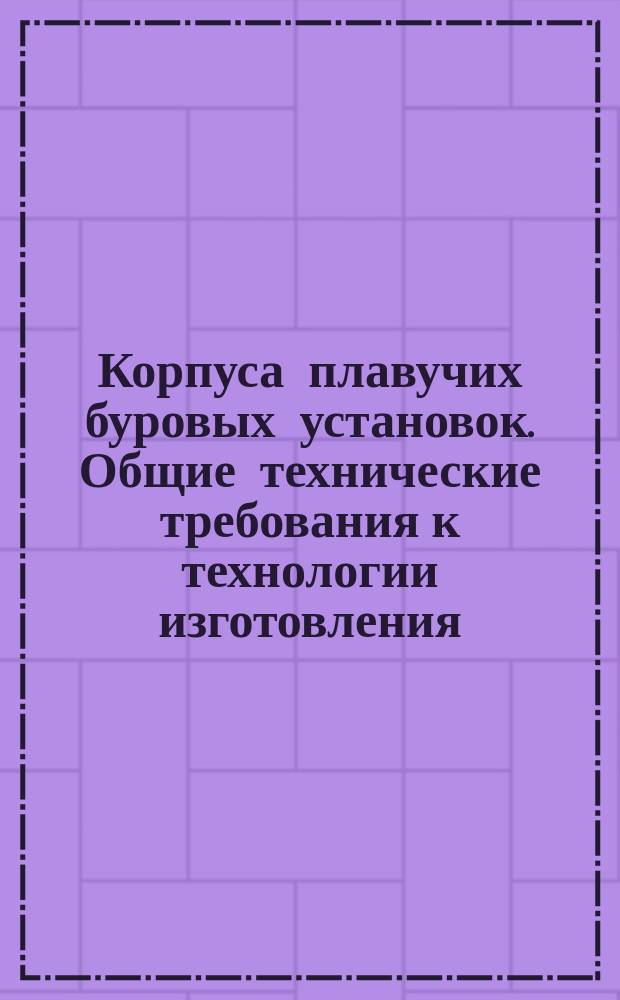 Корпуса плавучих буровых установок. Общие технические требования к технологии изготовления